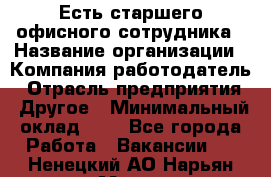 Есть старшего офисного сотрудника › Название организации ­ Компания-работодатель › Отрасль предприятия ­ Другое › Минимальный оклад ­ 1 - Все города Работа » Вакансии   . Ненецкий АО,Нарьян-Мар г.